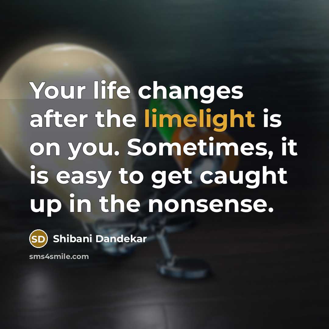 “Your life changes after the limelight is on you. Sometimes, it is easy to get caught up in the nonsense.” quote by Shibani Dandekar