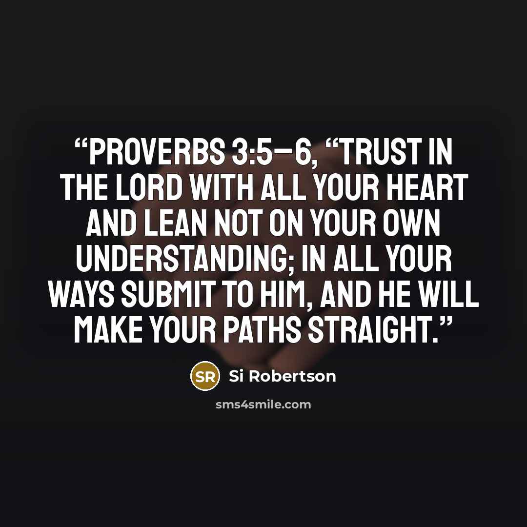 “Proverbs 3:5–6, “Trust in the Lord with all your heart and lean not on your own understanding; in all your ways submit to him, and he will make your paths straight.” quote by Si Robertson