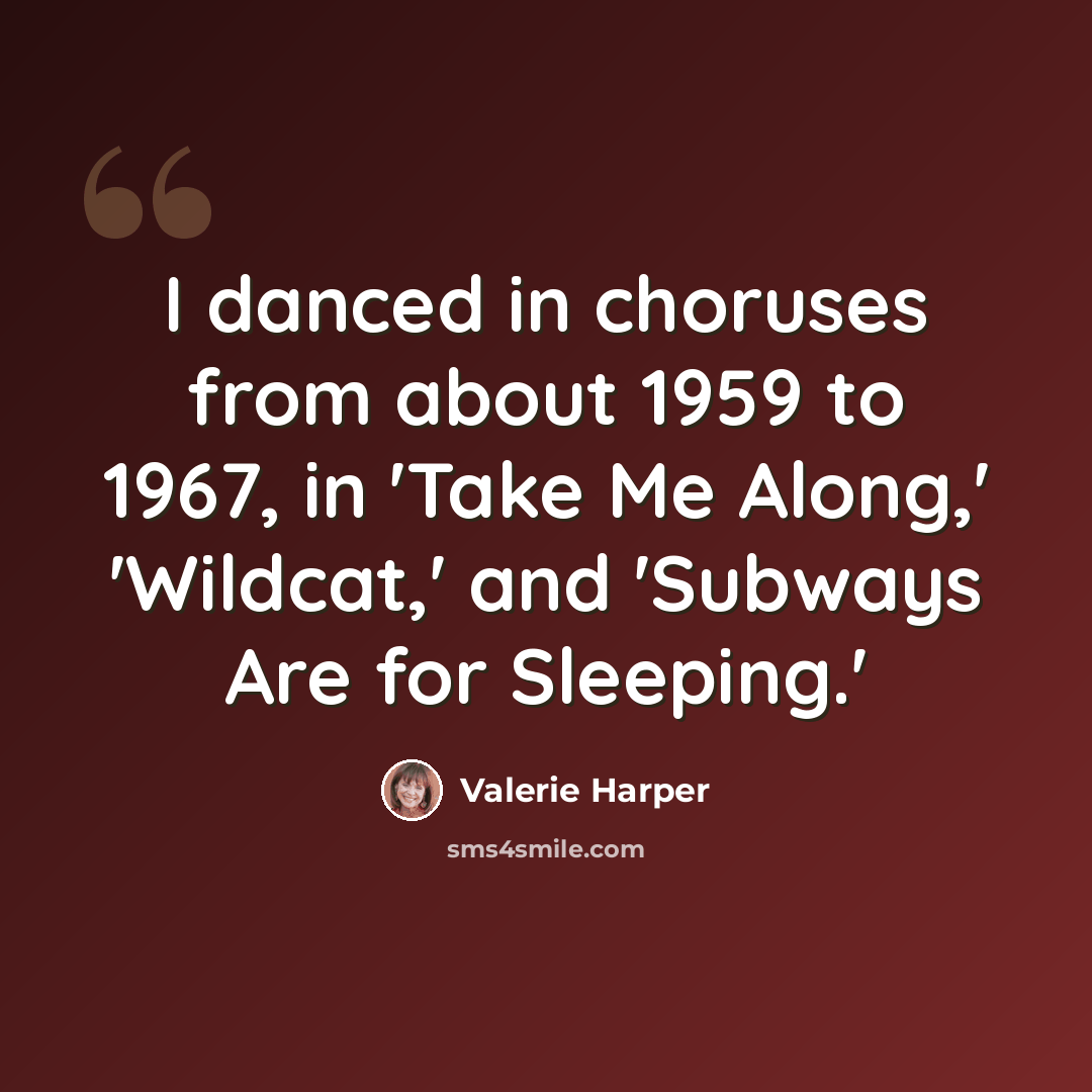 “I danced in choruses from about 1959 to 1967, in 'Take Me Along,' 'Wildcat,' and 'Subways Are for Sleeping.'” quote by Valerie Harper