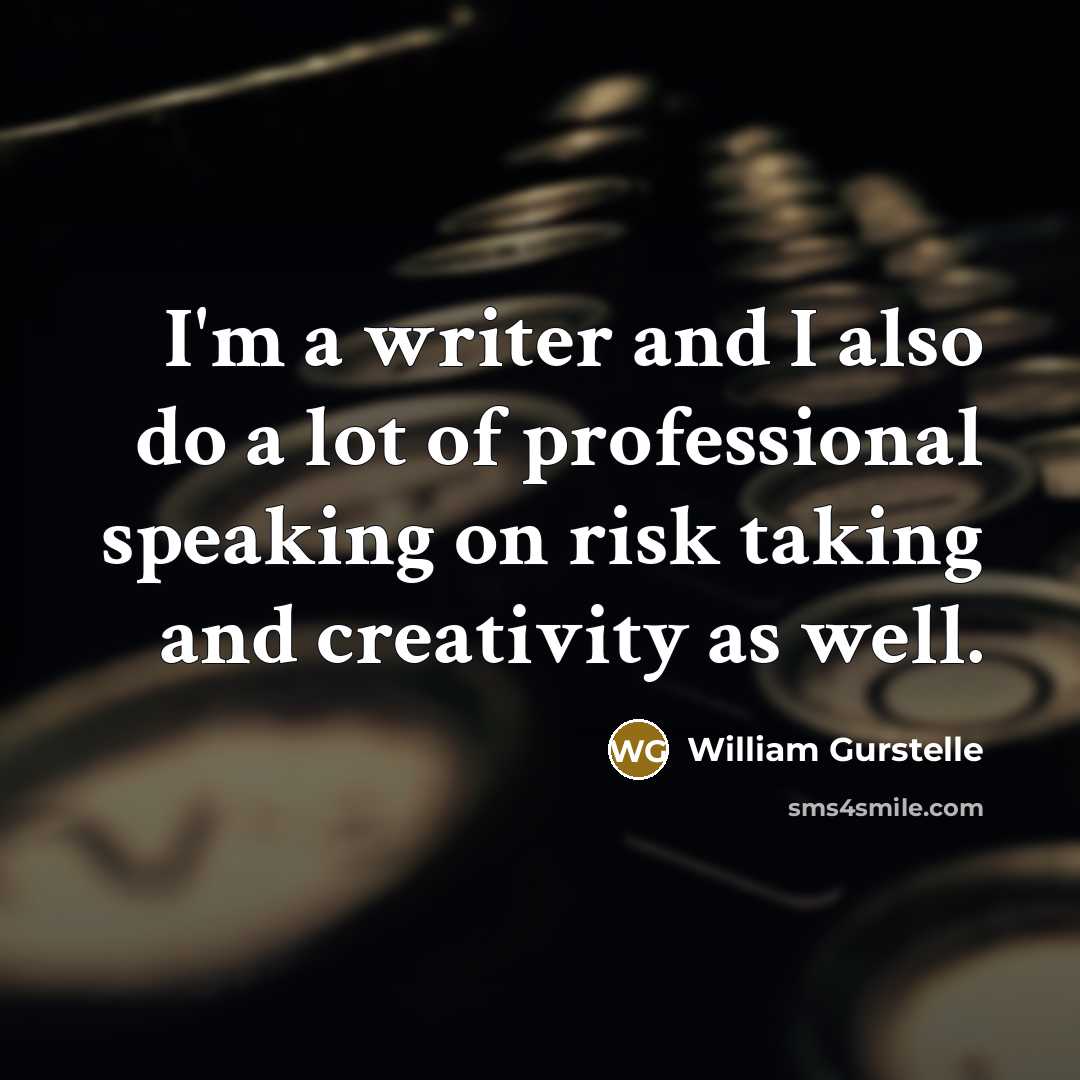 “I'm a writer and I also do a lot of professional speaking on risk taking and creativity as well.” quote by William Gurstelle