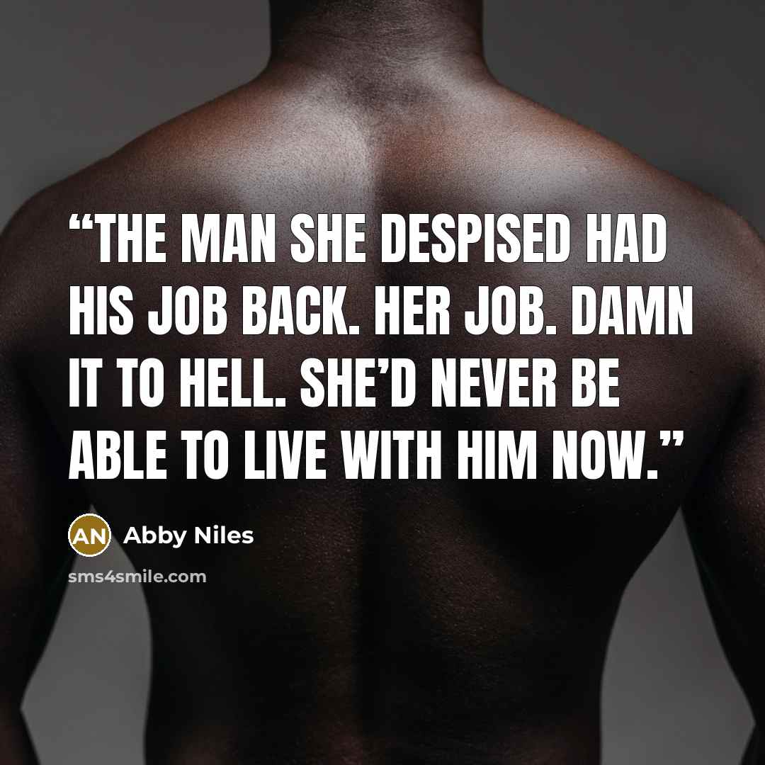 “The man she despised had his job back. Her job. Damn it to hell. She’d never be able to live with him now.” quote by Abby Niles