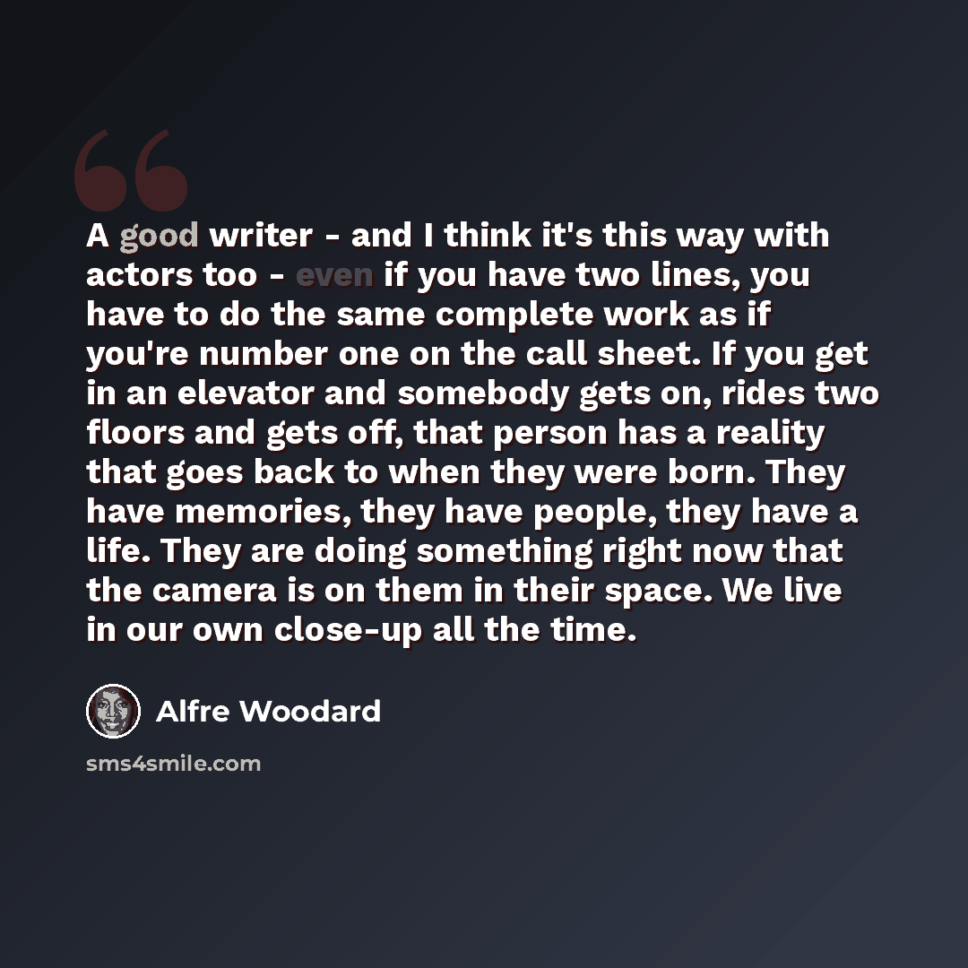 “A good writer - and I think it's this way with actors too - even if you have two lines, you have to do the same complete work as if you're number one on the call sheet. If you get in an elevator and somebody gets on, rides two floors and gets off, that person has a reality that goes back to when…” quote by Alfre Woodard