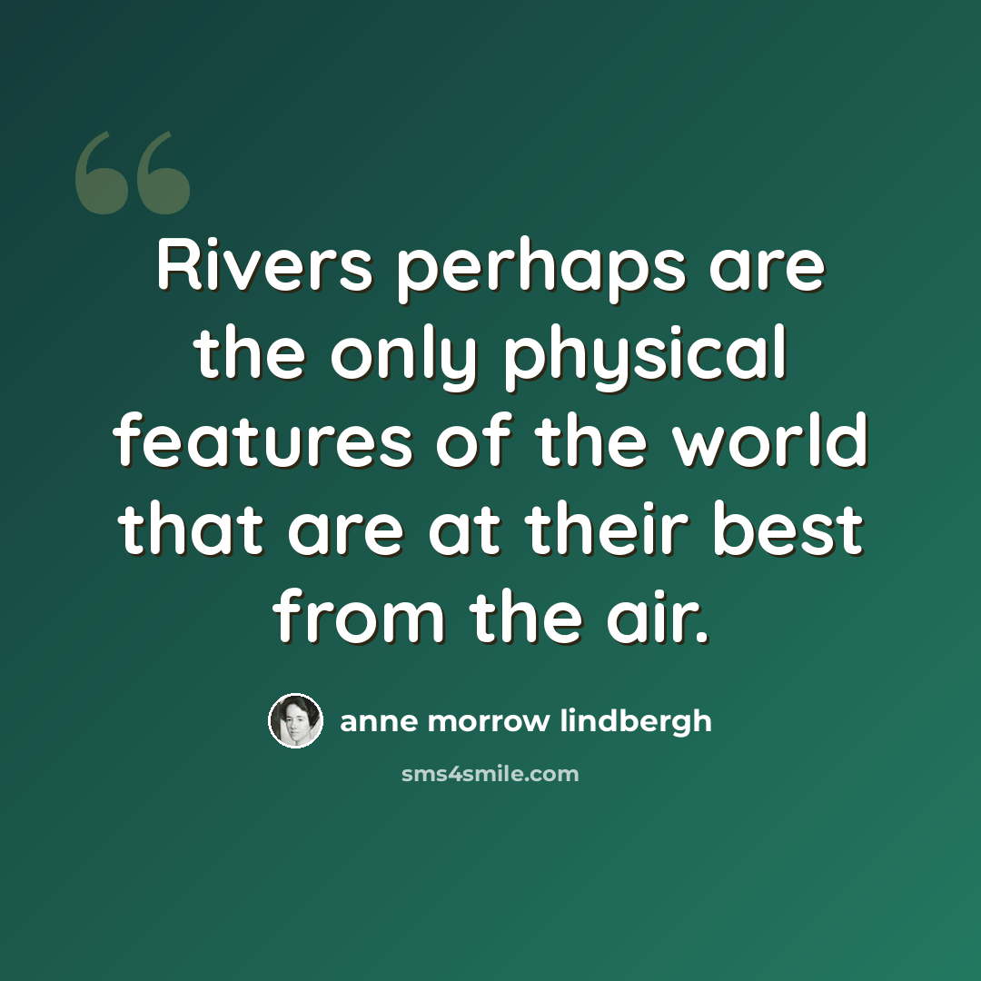 “Rivers perhaps are the only physical features of the world that are at their best from the air.” quote by Anne Morrow Lindbergh