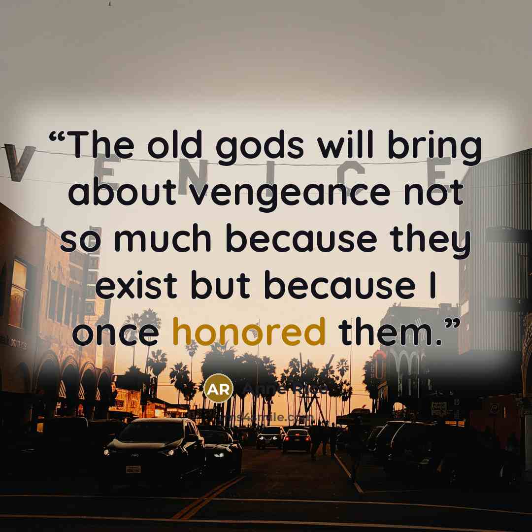 “The old gods will bring about vengeance not so much because they exist but because I once honored them.” quote by Anne Rice