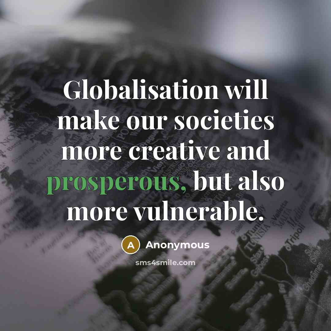 “Globalisation will make our societies more creative and prosperous, but also more vulnerable.” quote by Anonymous
