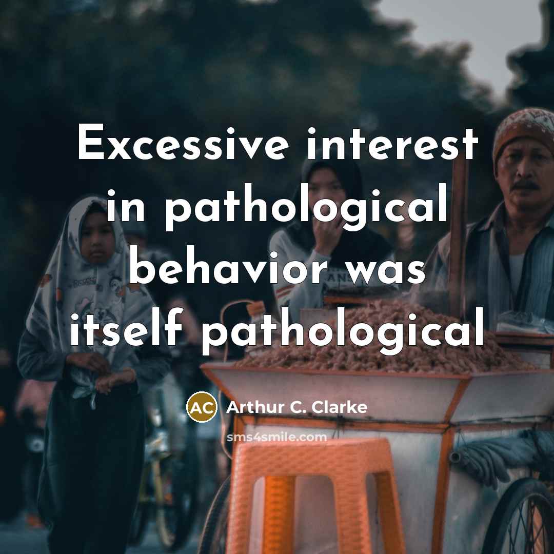 “Excessive interest in pathological behavior was itself pathological” quote by Arthur C. Clarke