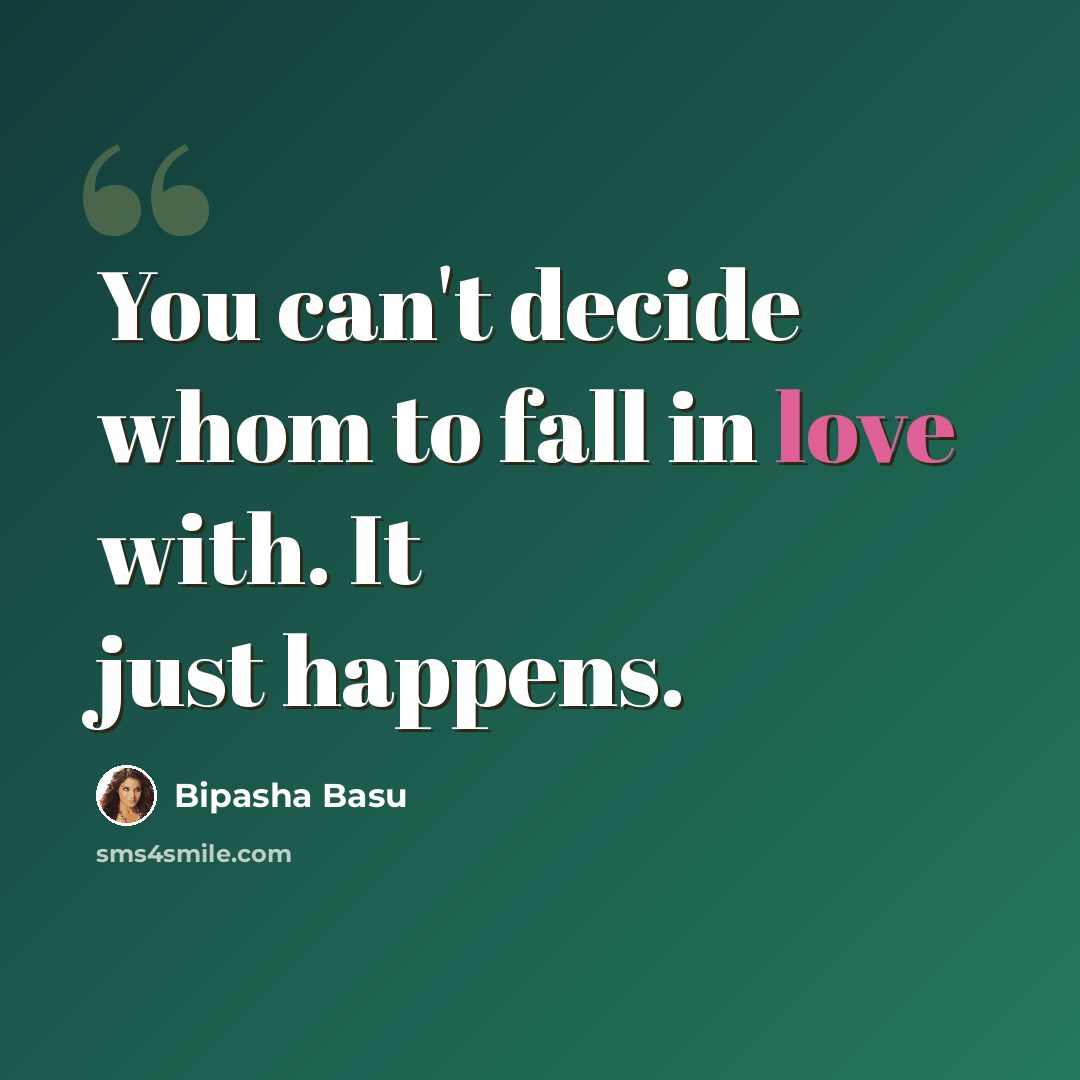 “You can't decide whom to fall in love with. It just happens.” quote by Bipasha Basu