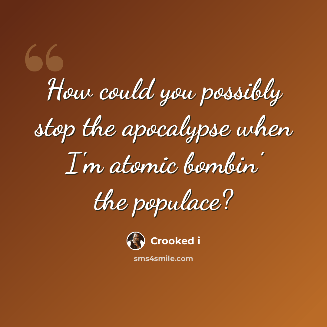“How could you possibly stop the apocalypse when I'm atomic bombin' the populace?” quote by Crooked i