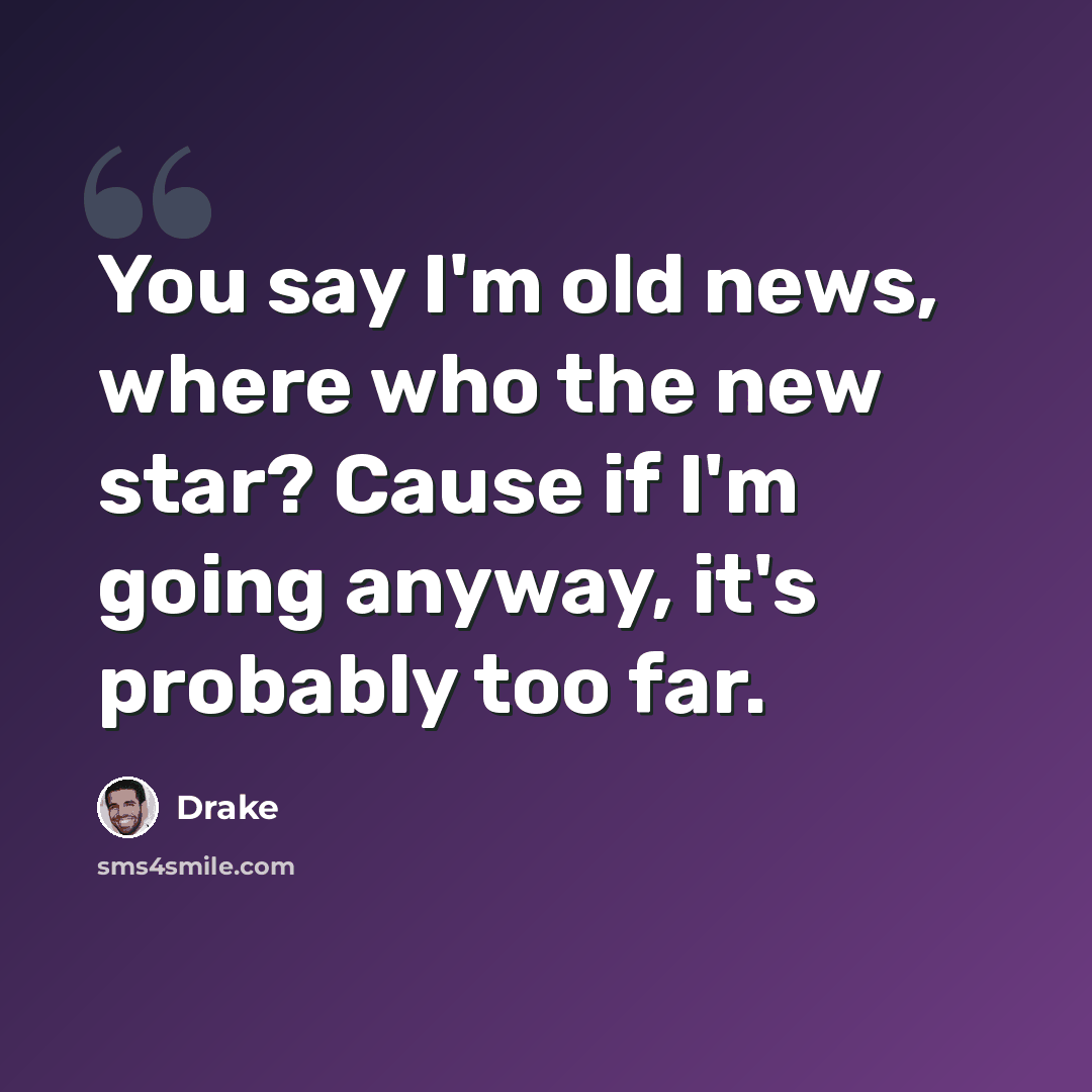 “You say I'm old news, where who the new star? Cause if I'm going anyway, it's probably too far.” quote by Drake