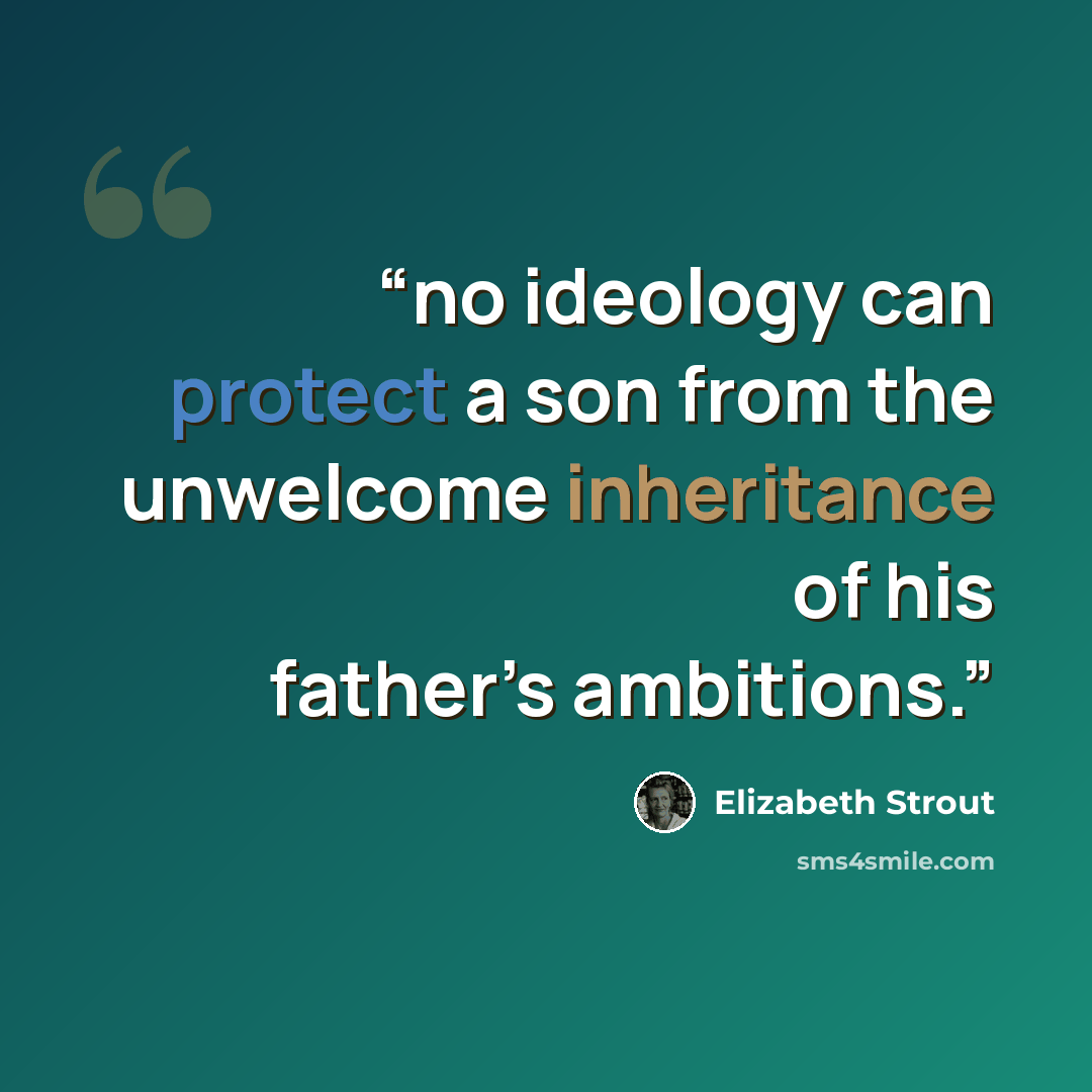 “no ideology can protect a son from the unwelcome inheritance of his father’s ambitions.” quote by Elizabeth Strout