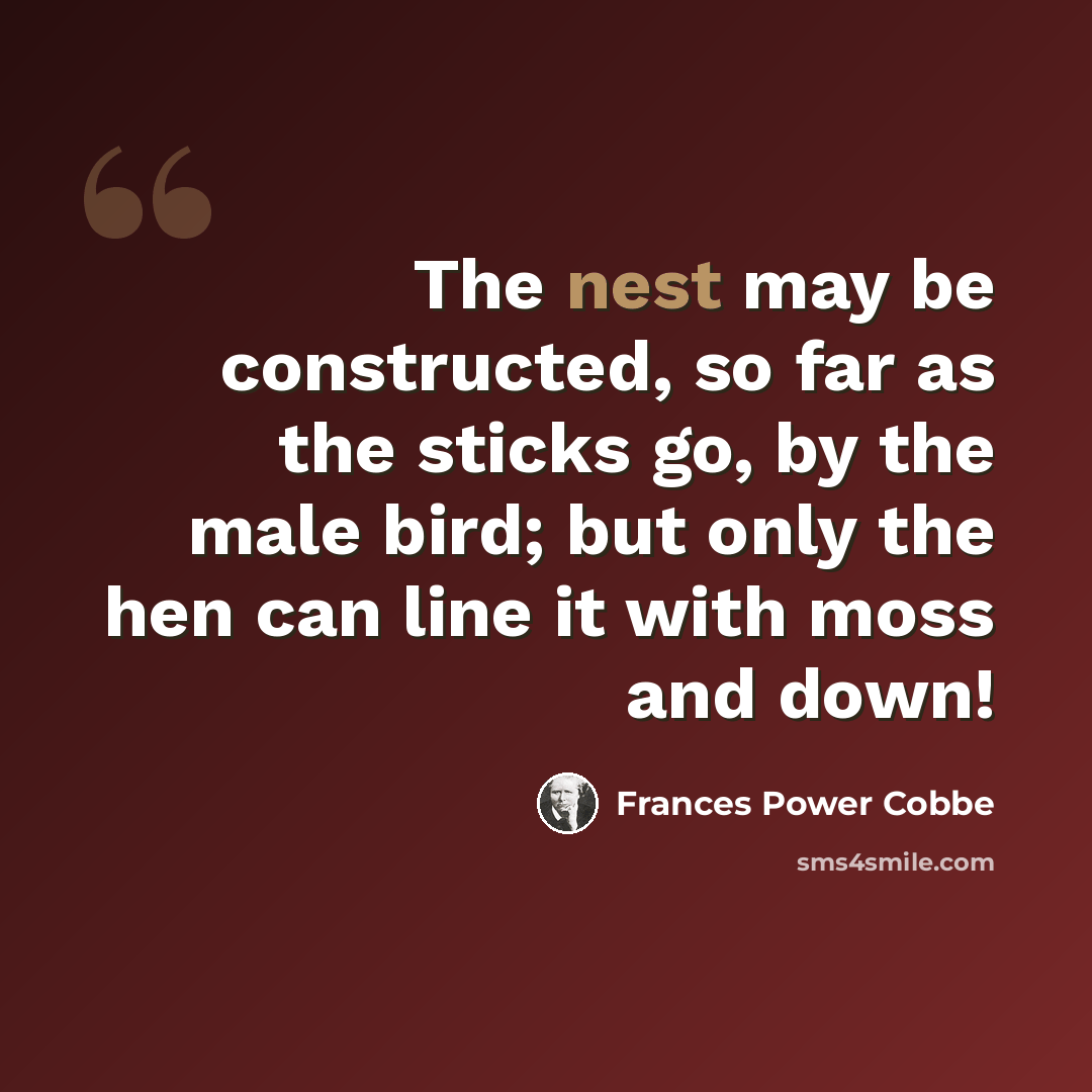 “The nest may be constructed, so far as the sticks go, by the male bird; but only the hen can line it with moss and down!” quote by Frances Power Cobbe