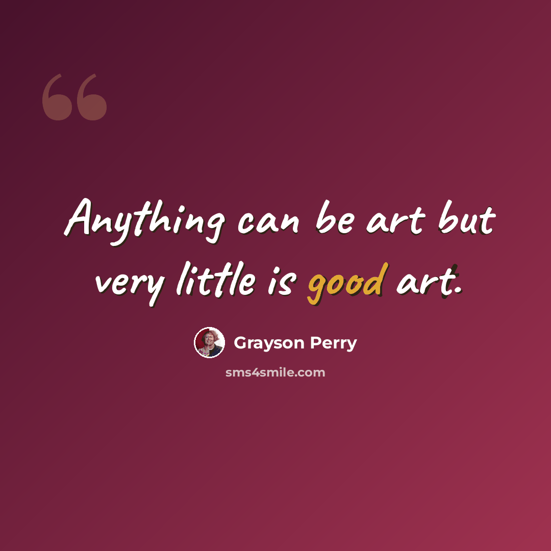 “Anything can be art but very little is good art.” quote by Grayson Perry