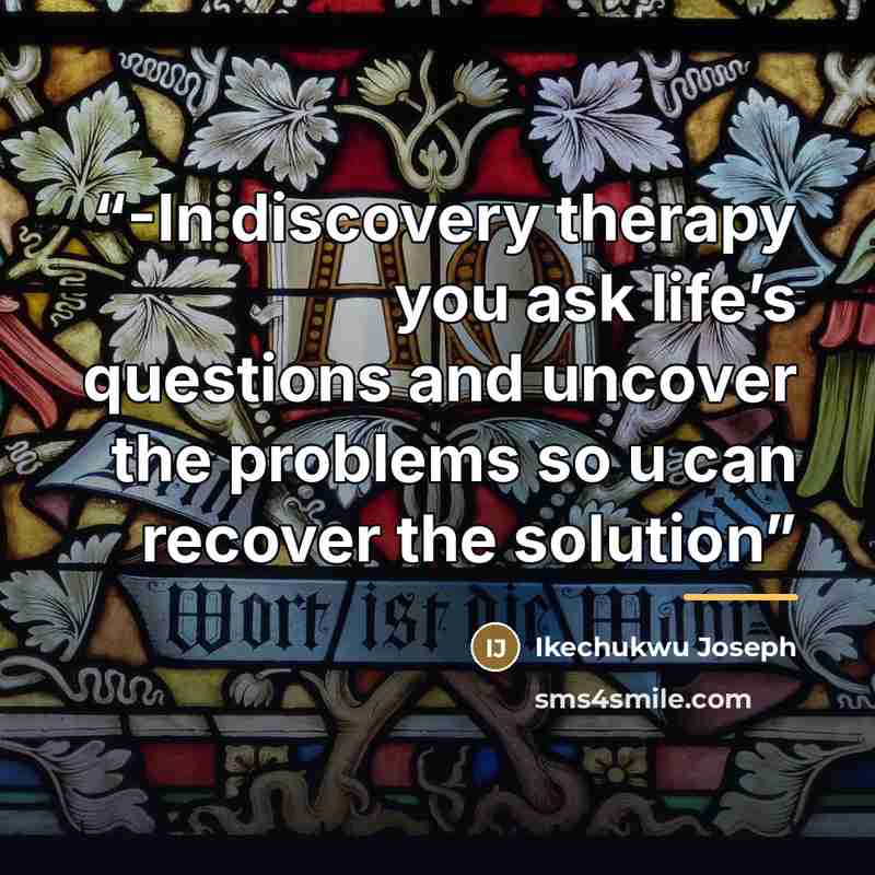 “-In discovery therapy you ask life’s questions and uncover the problems so u can recover the solution” quote by Ikechukwu Joseph