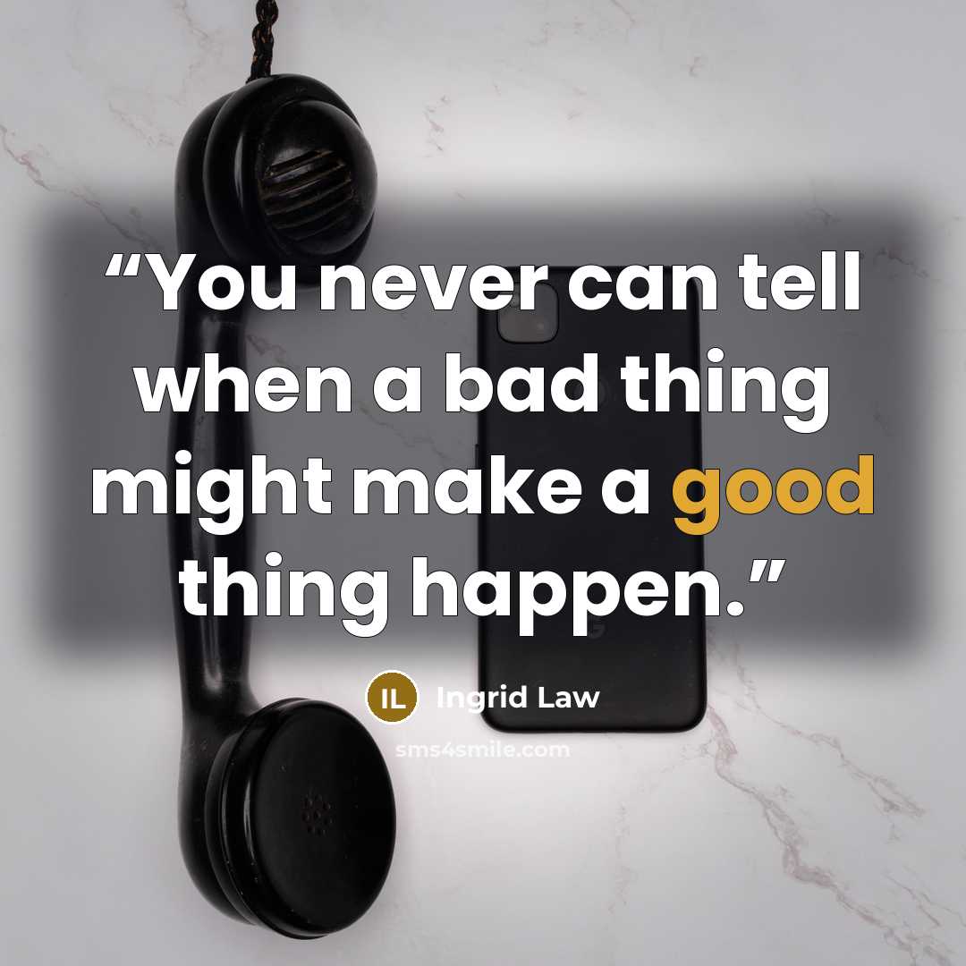 “You never can tell when a bad thing might make a good thing happen.” quote by Ingrid Law