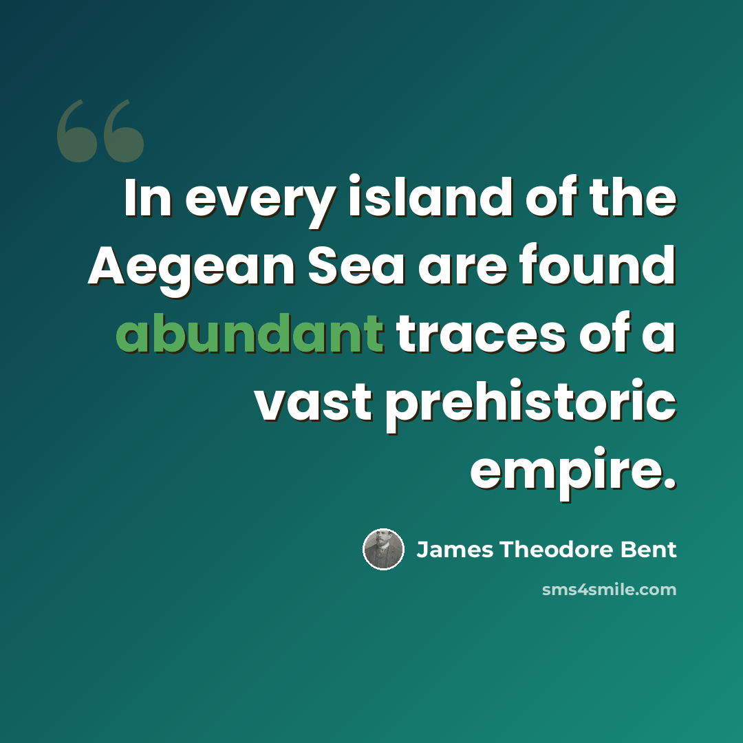 “In every island of the Aegean Sea are found abundant traces of a vast prehistoric empire.” quote by James Theodore Bent