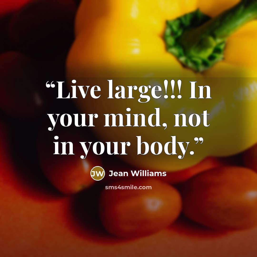 “Live large!!! In your mind, not in your body.” quote by Jean Williams
