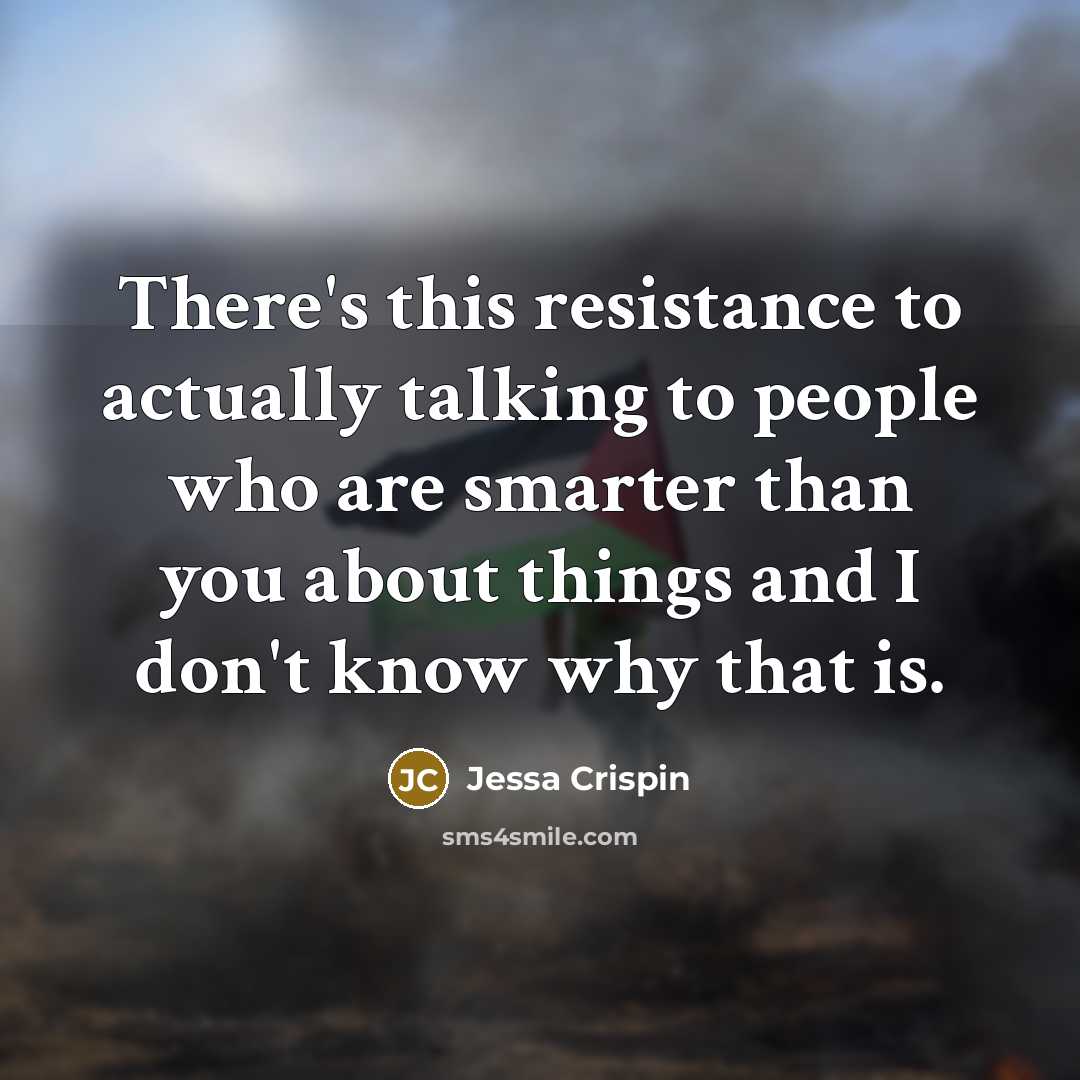 “There's this resistance to actually talking to people who are smarter than you about things and I don't know why that is.” quote by Jessa Crispin