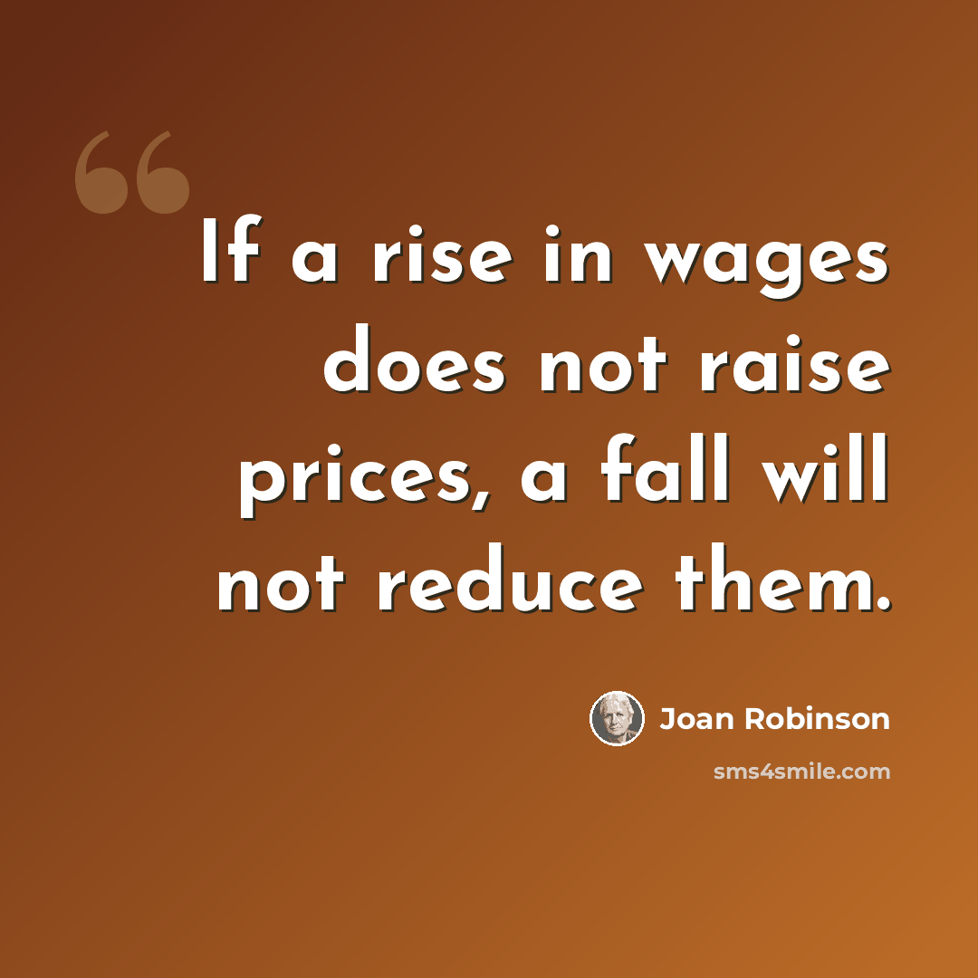 “If a rise in wages does not raise prices, a fall will not reduce them.” quote by Joan Robinson
