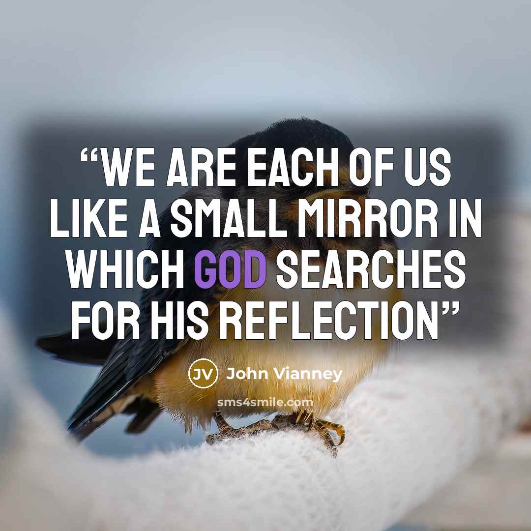 “We are each of us like a small mirror in which God searches for His reflection” quote by John Vianney
