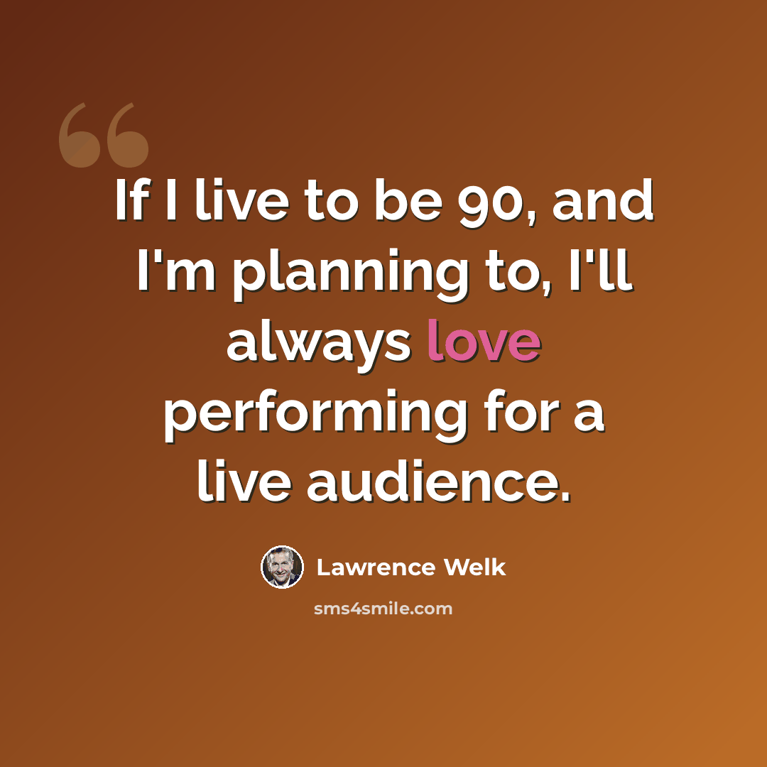 “If I live to be 90, and I'm planning to, I'll always love performing for a live audience.” quote by Lawrence Welk