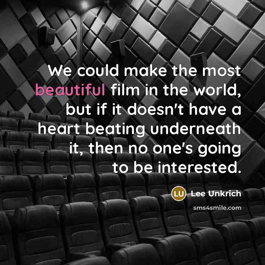 “We could make the most beautiful film in the world, but if it doesn't have a heart beating underneath it, then no one's going to be interested.” quote by Lee Unkrich