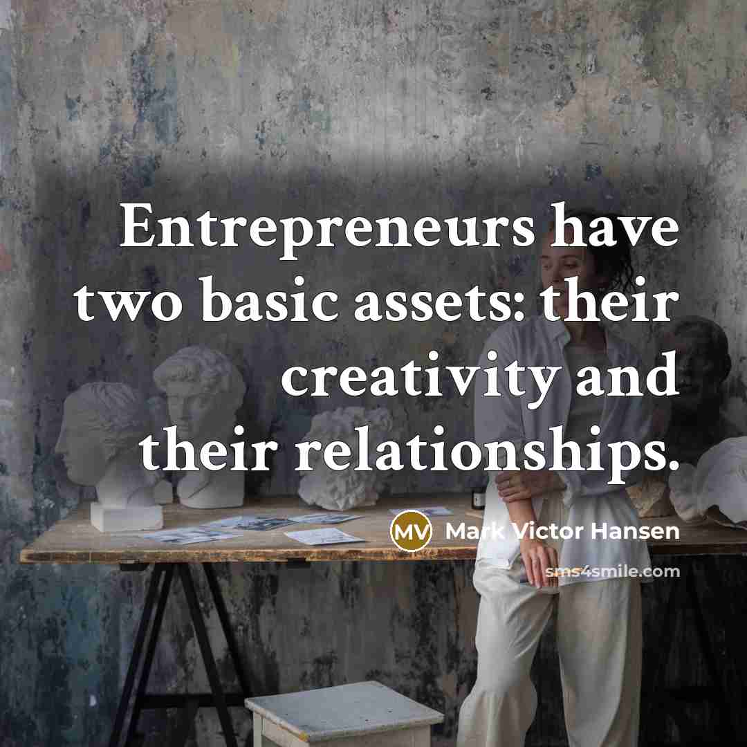 “Entrepreneurs have two basic assets: their creativity and their relationships.” quote by Mark Victor Hansen