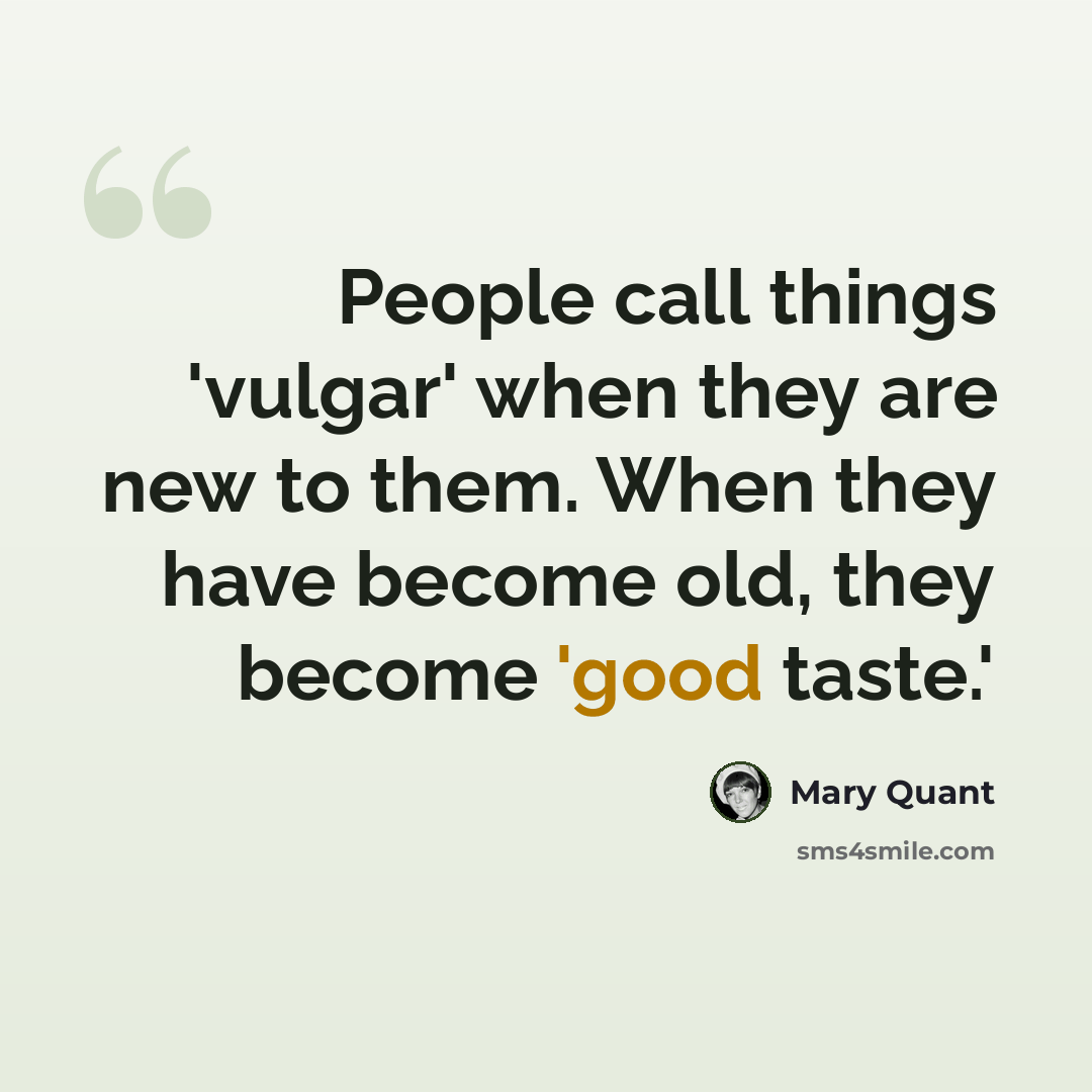 “People call things 'vulgar' when they are new to them. When they have become old, they become 'good taste.'” quote by Mary Quant