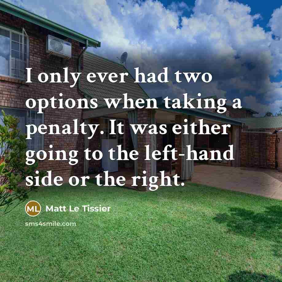 “I only ever had two options when taking a penalty. It was either going to the left-hand side or the right.” quote by Matt Le Tissier