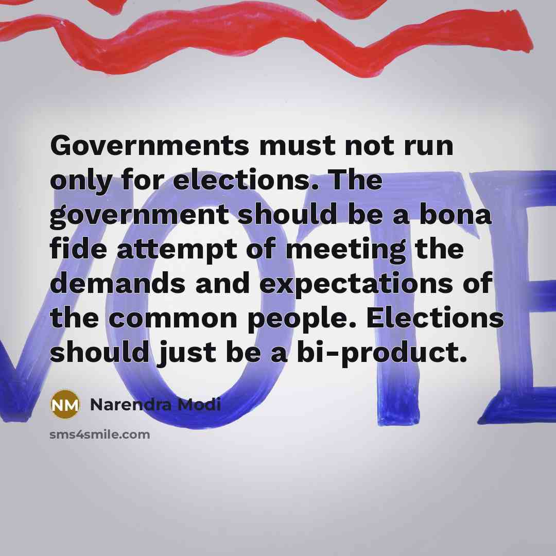 “Governments must not run only for elections. The government should be a bona fide attempt of meeting the demands and expectations of the common people. Elections should just be a bi-product.” quote by Narendra Modi