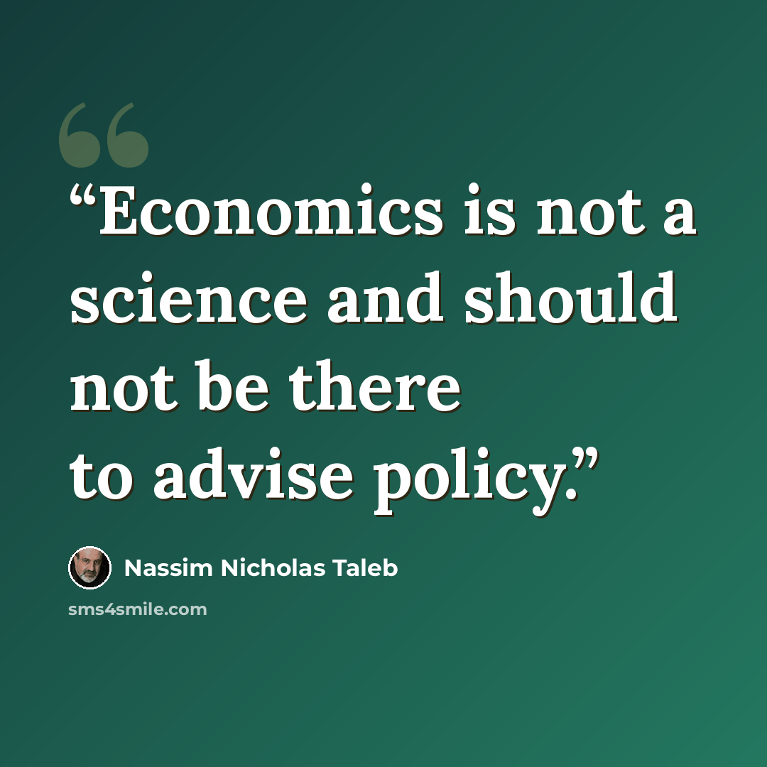 “Economics is not a science and should not be there to advise policy.” quote by Nassim Nicholas Taleb