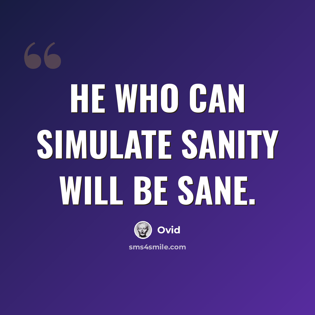 “He who can simulate sanity will be sane.” quote by Ovid