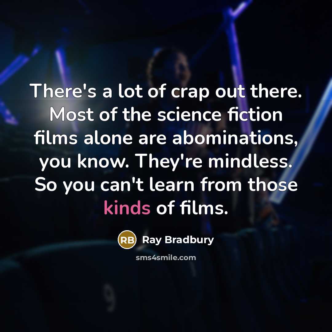 “There's a lot of crap out there. Most of the science fiction films alone are abominations, you know. They're mindless. So you can't learn from those kinds of films.” quote by Ray Bradbury