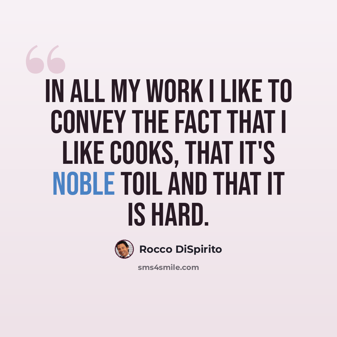 “In all my work I like to convey the fact that I like cooks, that it's noble toil and that it is hard.” quote by Rocco DiSpirito