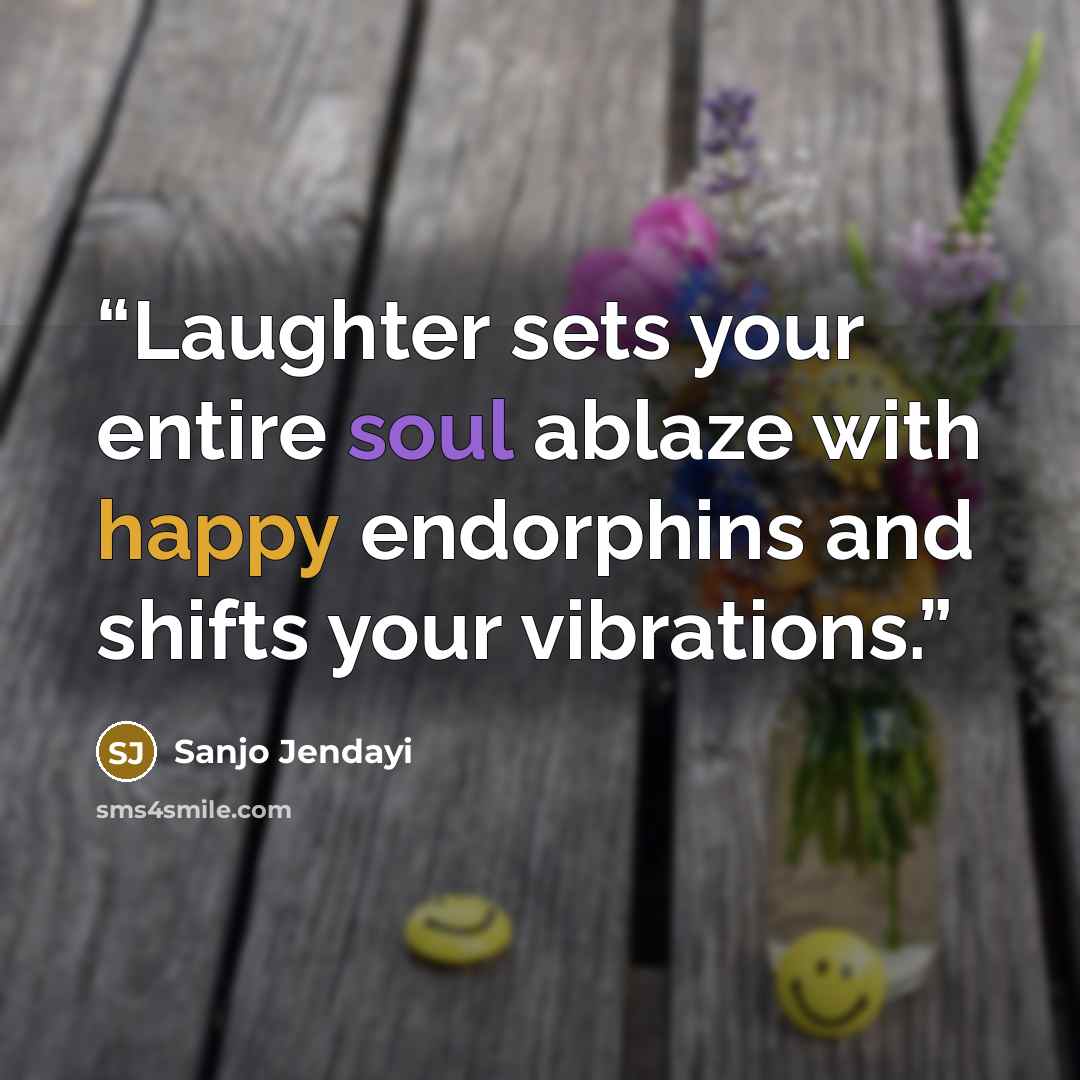“Laughter sets your entire soul ablaze with happy endorphins and shifts your vibrations.” quote by Sanjo Jendayi
