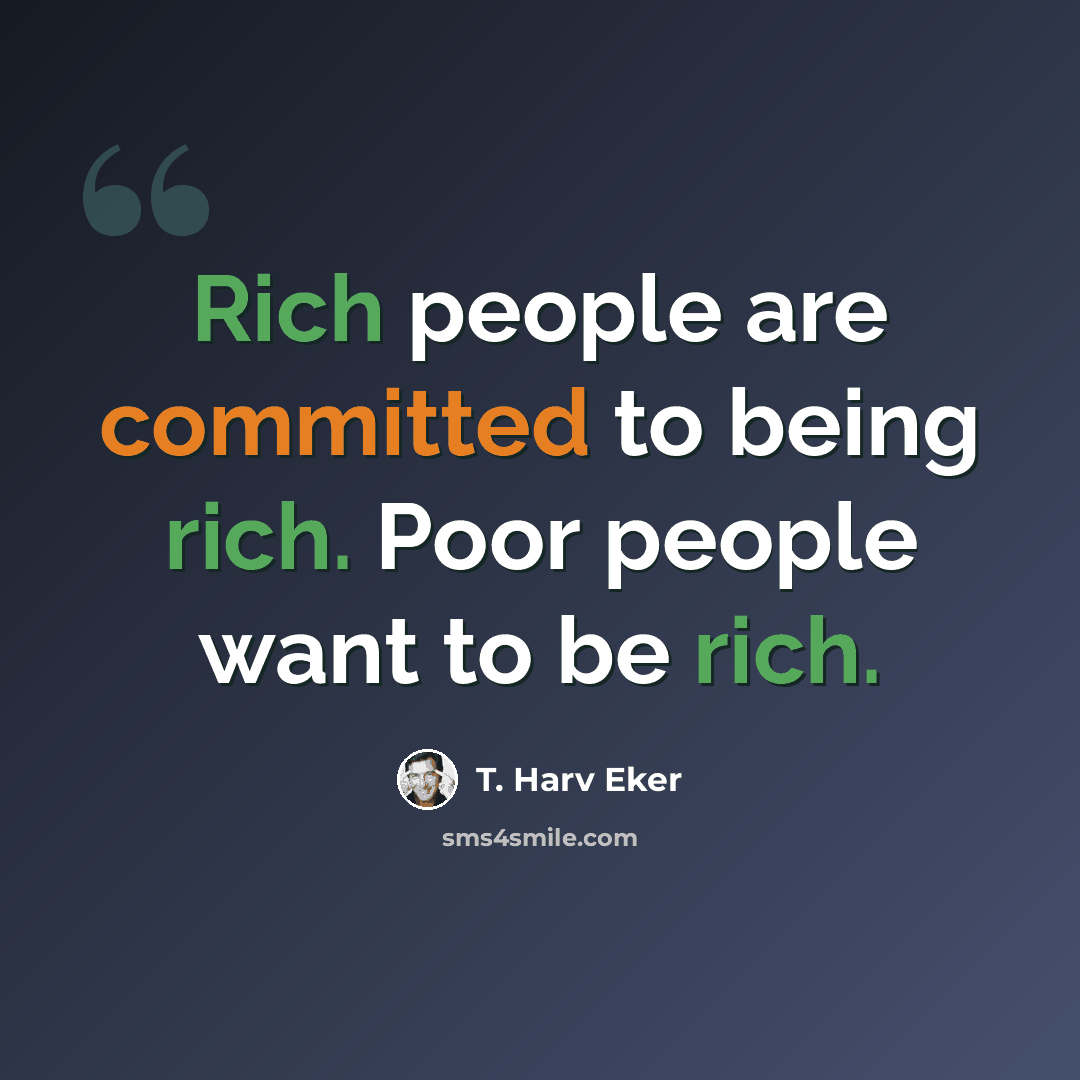 “Rich people are committed to being rich. Poor people want to be rich.” quote by T. Harv Eker