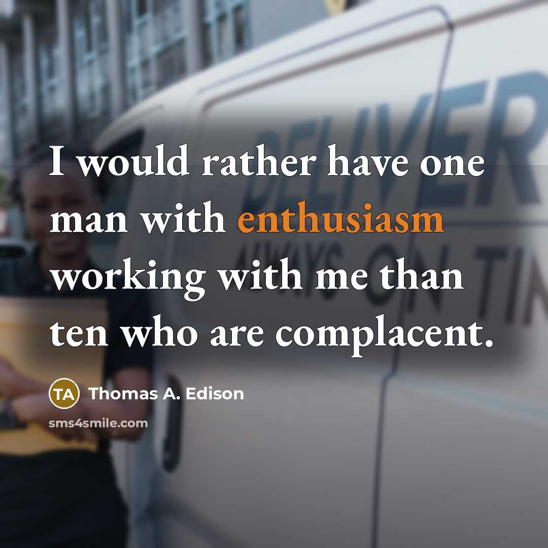 “I would rather have one man with enthusiasm working with me than ten who are complacent.” quote by Thomas A. Edison