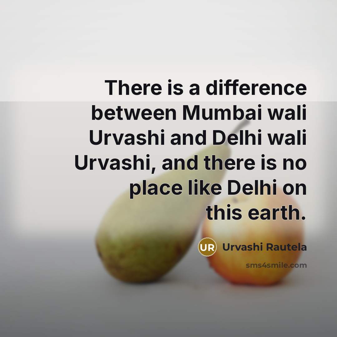 “There is a difference between Mumbai wali Urvashi and Delhi wali Urvashi, and there is no place like Delhi on this earth.” quote by Urvashi Rautela