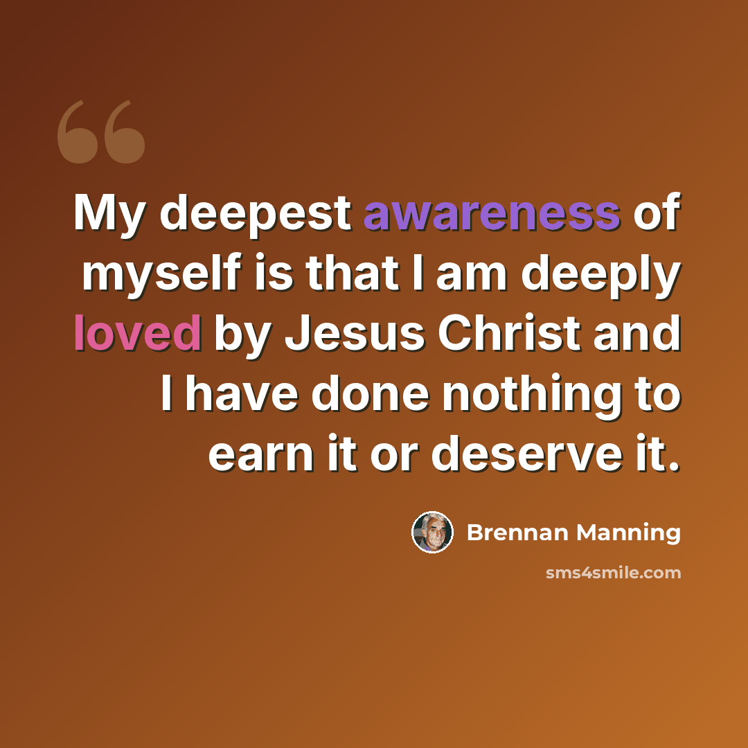 “My deepest awareness of myself is that I am deeply loved by Jesus Christ and I have done nothing to earn it or deserve it.” quote by Brennan Manning