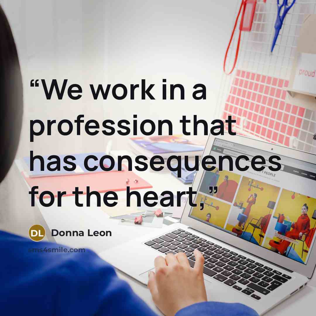 “We work in a profession that has consequences for the heart,” quote by Donna Leon