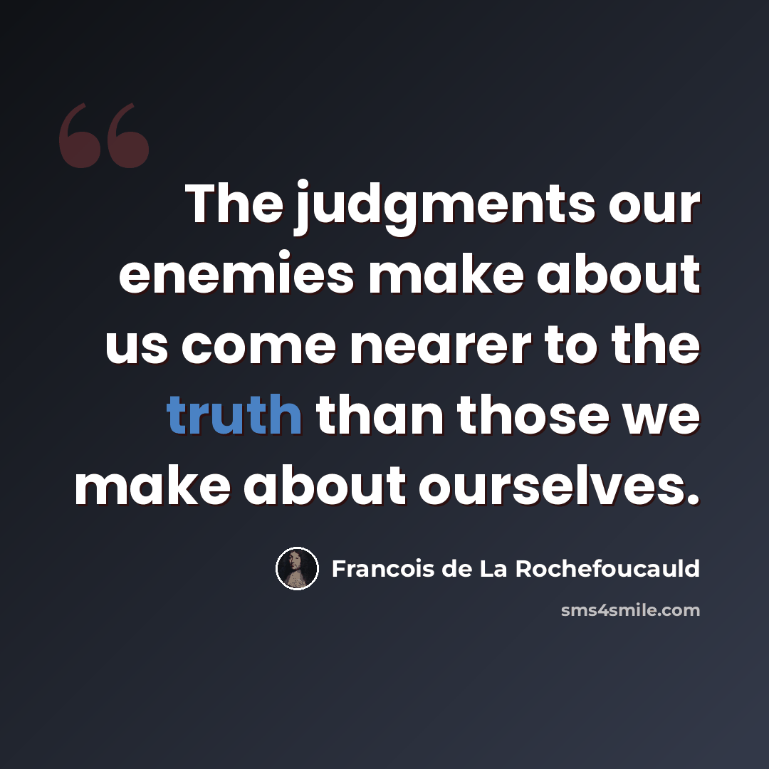 “The judgments our enemies make about us come nearer to the truth than those we make about ourselves.” quote by Francois de La Rochefoucauld