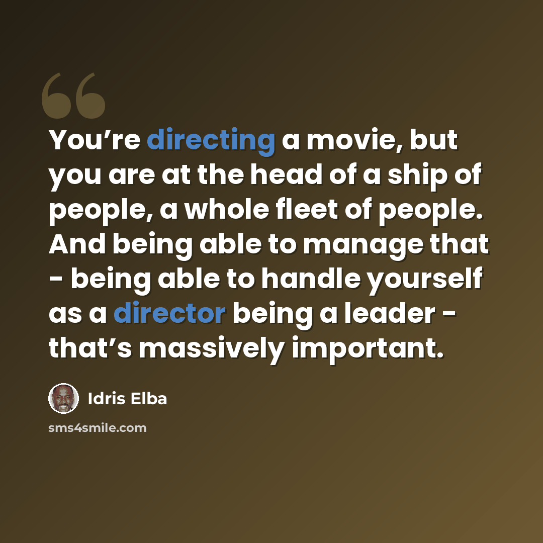 “You’re directing a movie, but you are at the head of a ship of people, a whole fleet of people. And being able to manage that - being able to handle yourself as a director being a leader - that’s massively important.” quote by Idris Elba