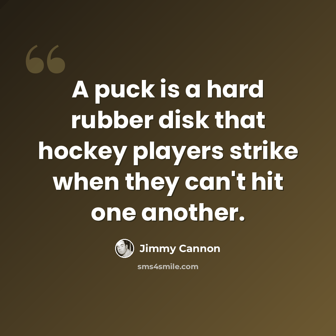 “A puck is a hard rubber disk that hockey players strike when they can't hit one another.” quote by Jimmy Cannon