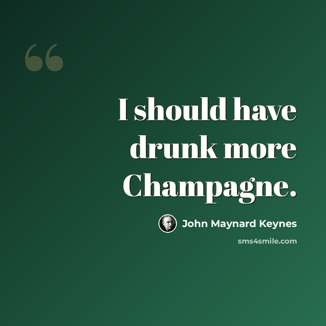 “I should have drunk more Champagne.” quote by John Maynard Keynes