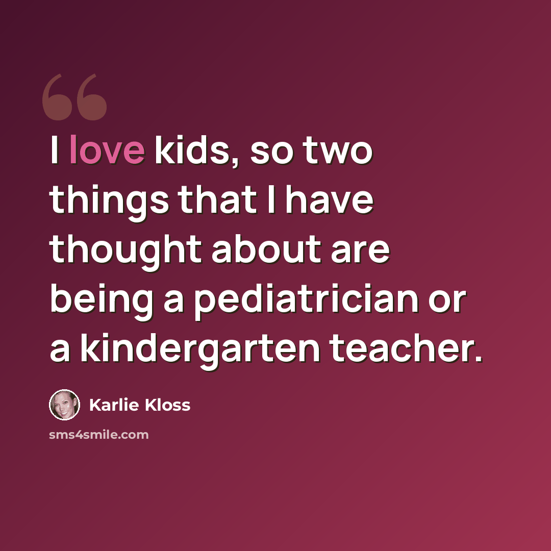 “I love kids, so two things that I have thought about are being a pediatrician or a kindergarten teacher.” quote by Karlie Kloss