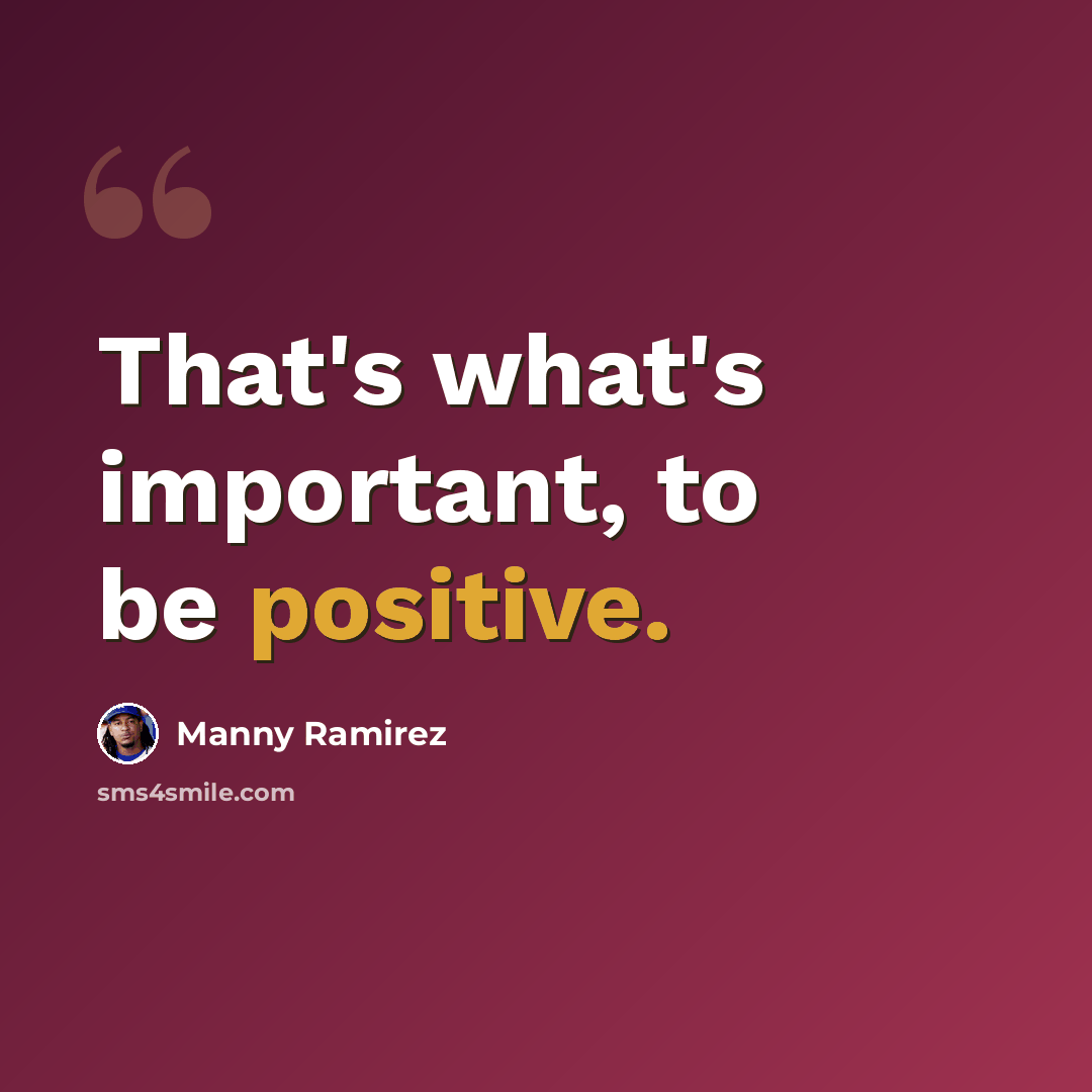 “That's what's important, to be positive.” quote by Manny Ramirez