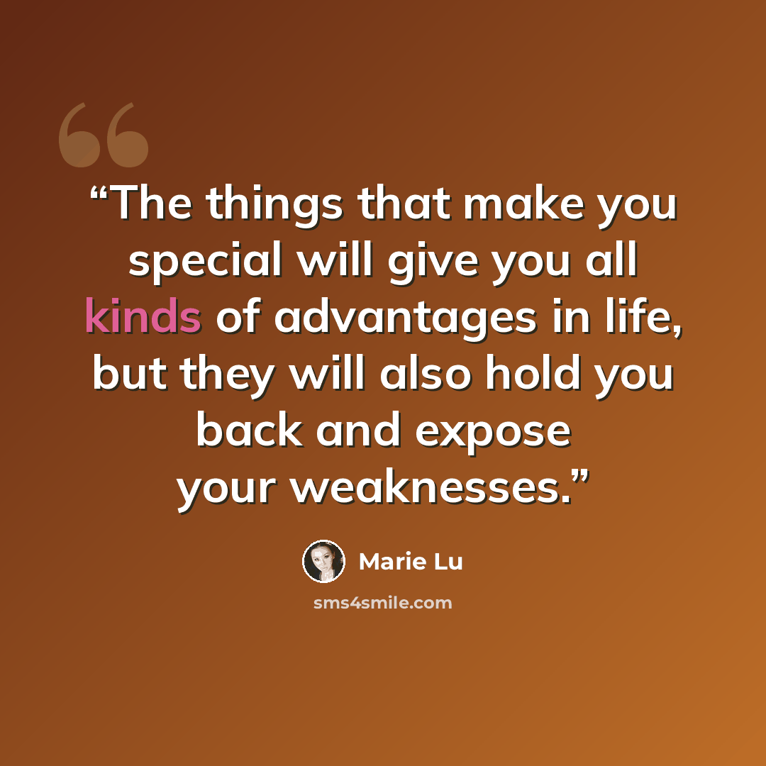“The things that make you special will give you all kinds of advantages in life, but they will also hold you back and expose your weaknesses.” quote by Marie Lu