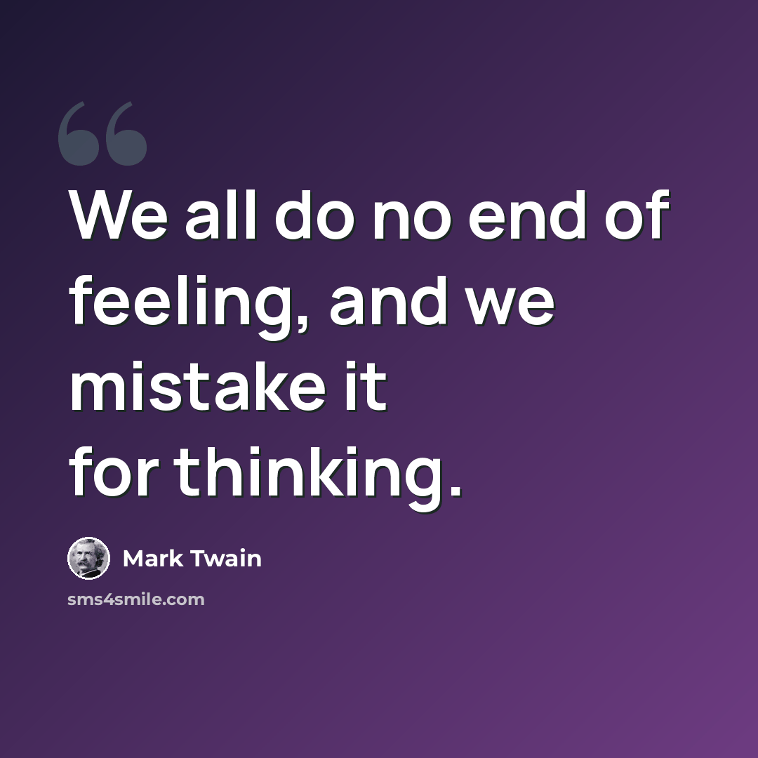 “We all do no end of feeling, and we mistake it for thinking.” quote by Mark Twain
