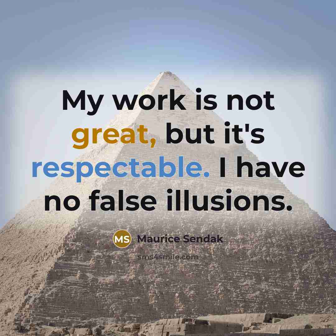 “My work is not great, but it's respectable. I have no false illusions.” quote by Maurice Sendak