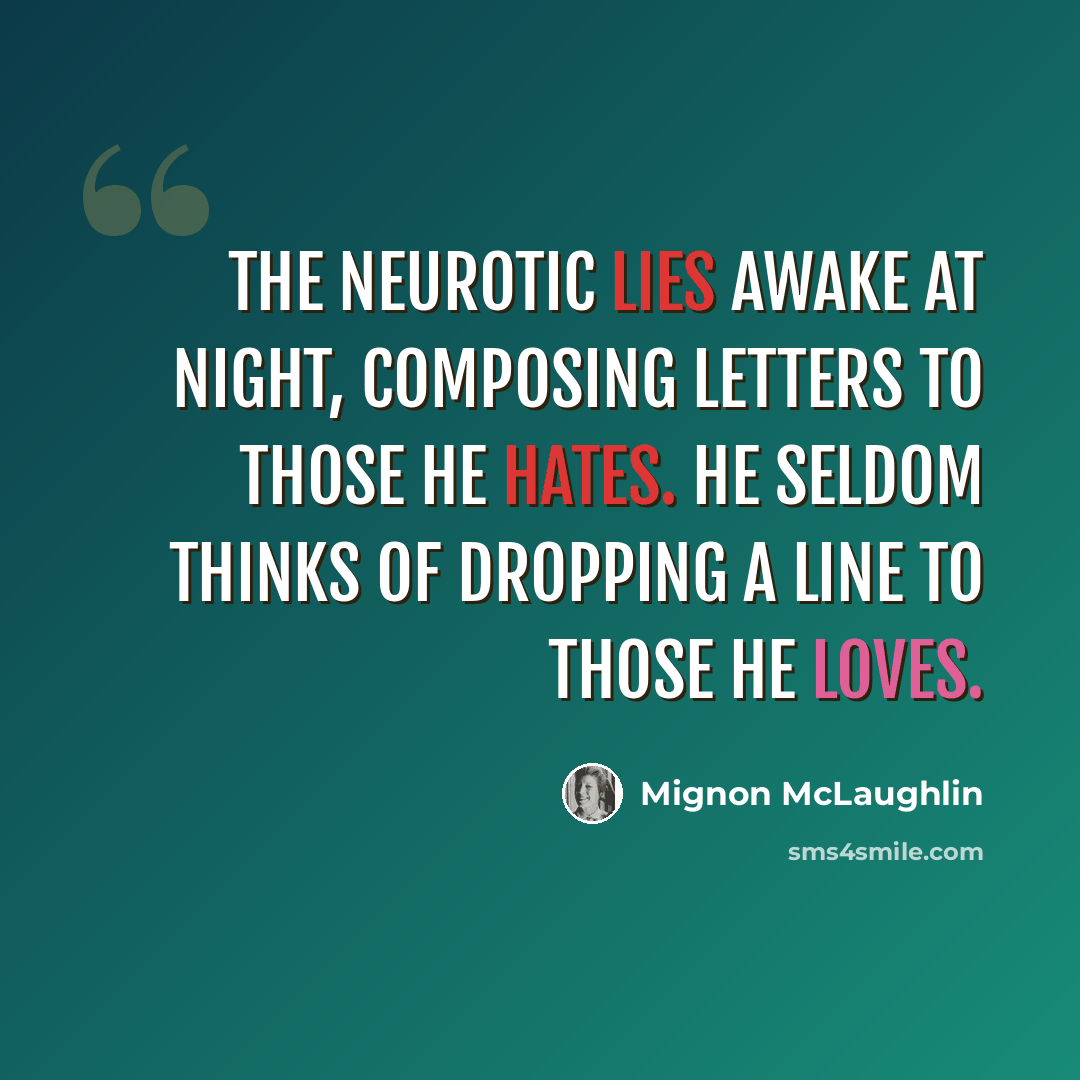 “The neurotic lies awake at night, composing letters to those he hates. He seldom thinks of dropping a line to those he loves.” quote by Mignon McLaughlin