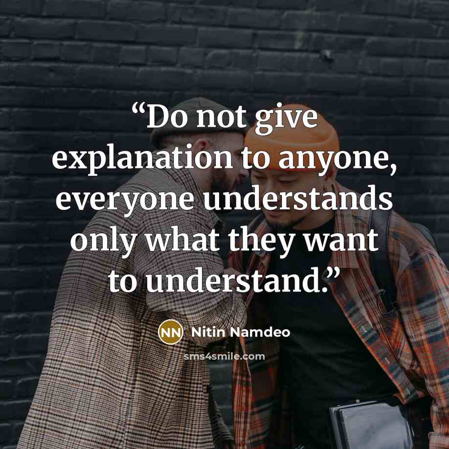 “Do not give explanation to anyone, everyone understands only what they want to understand.” quote by Nitin Namdeo